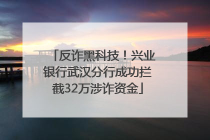 反诈黑科技！兴业银行武汉分行成功拦截32万涉诈资金