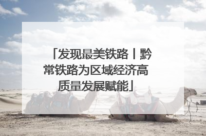 发现最美铁路丨黔常铁路为区域经济高质量发展赋能