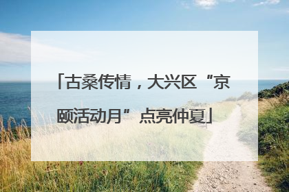 古桑传情，大兴区“京颐活动月”点亮仲夏
