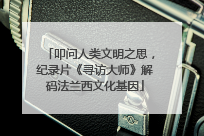 叩问人类文明之思，纪录片《寻访大师》解码法兰西文化基因