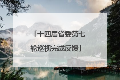 十四届省委第七轮巡视完成反馈