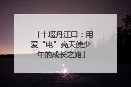 十堰丹江口：用爱“电”亮天使少年的成长之路