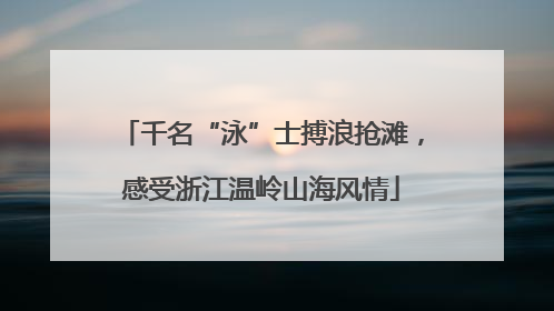 千名“泳”士搏浪抢滩，感受浙江温岭山海风情