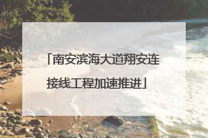 南安滨海大道翔安连接线工程加速推进