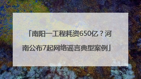 南阳一工程耗资650亿？河南公布7起网络谣言典型案例