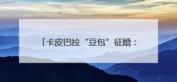 卡皮巴拉“豆包”征婚：无需彩礼，有正式编制，嫁妆豪华别墅＋专属泳池！