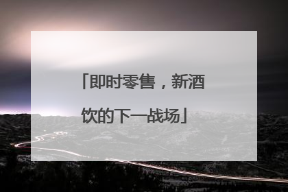 即时零售，新酒饮的下一战场