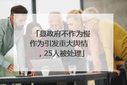 县政府不作为慢作为引发重大舆情，25人被处理