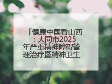 健康中国看山西：大同市2025年严重精神障碍管理治疗暨精神卫生质量控制中心工作培训班开班