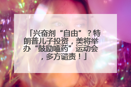 兴奋剂“自由”？特朗普儿子投资，美将举办“鼓励嗑药”运动会，多方谴责！