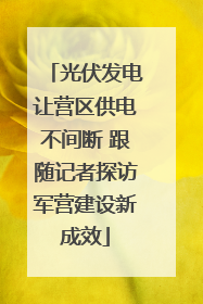 光伏发电让营区供电不间断 跟随记者探访军营建设新成效
