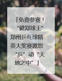 免费参赛！“健郑球王”郑州乒乓球精英大奖赛邀您“乒”动“天地之中”