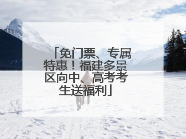 免门票、专属特惠！福建多景区向中、高考考生送福利