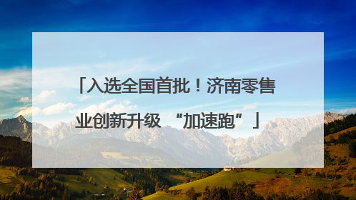入选全国首批！济南零售业创新升级 “加速跑”
