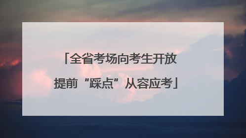 全省考场向考生开放 提前“踩点”从容应考