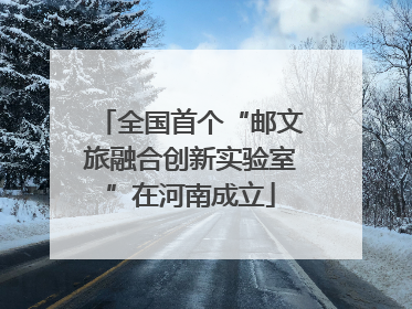 全国首个“邮文旅融合创新实验室”在河南成立