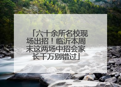 六十余所名校现场出招！临沂本周末这两场中招会家长千万别错过