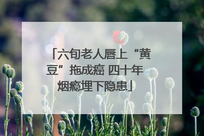 六旬老人唇上“黄豆”拖成癌 四十年烟瘾埋下隐患