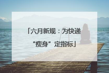 六月新规：为快递“瘦身”定指标