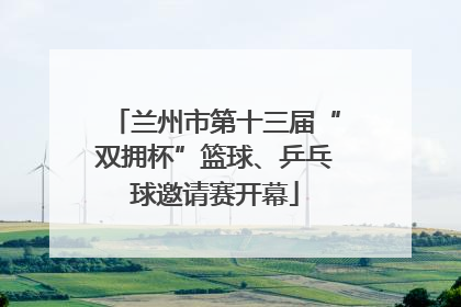 兰州市第十三届“双拥杯”篮球、乒乓球邀请赛开幕