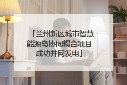 兰州新区城市智慧能源岛协同耦合项目成功并网发电