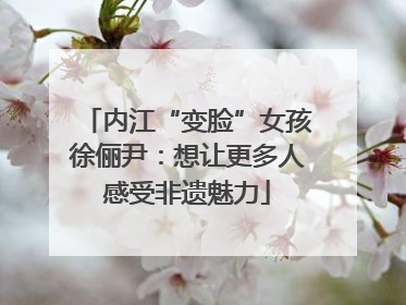 内江“变脸”女孩徐俪尹：想让更多人感受非遗魅力