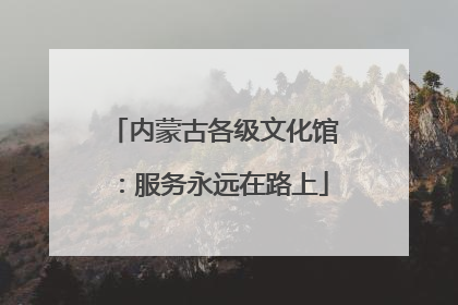 内蒙古各级文化馆：服务永远在路上
