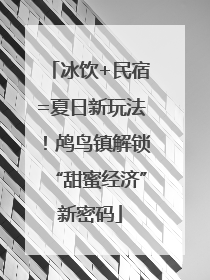 冰饮+民宿=夏日新玩法！鸬鸟镇解锁“甜蜜经济”新密码