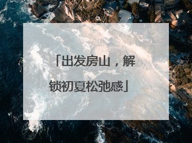 出发房山，解锁初夏松弛感