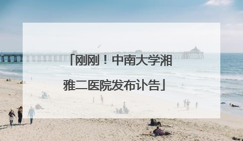 刚刚！中南大学湘雅二医院发布讣告