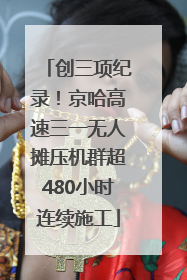 创三项纪录！京哈高速三一无人摊压机群超480小时连续施工