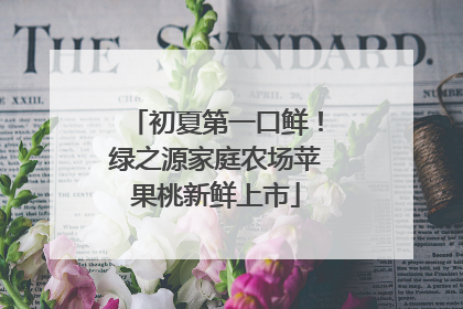初夏第一口鲜！绿之源家庭农场苹果桃新鲜上市