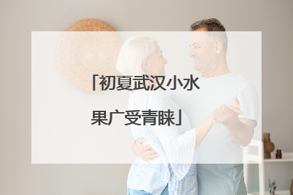 初夏武汉小水果广受青睐