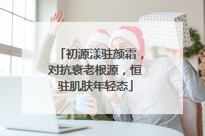 初源漾驻颜霜，对抗衰老根源，恒驻肌肤年轻态