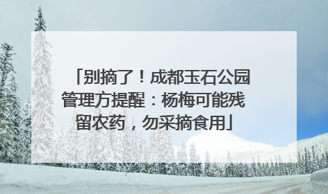 别摘了！成都玉石公园管理方提醒：杨梅可能残留农药，勿采摘食用