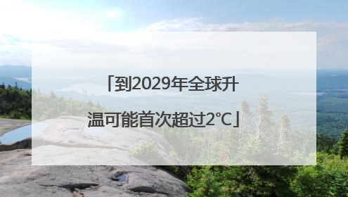 到2029年全球升温可能首次超过2℃