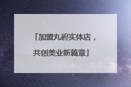 加盟丸碧实体店，共创美业新篇章