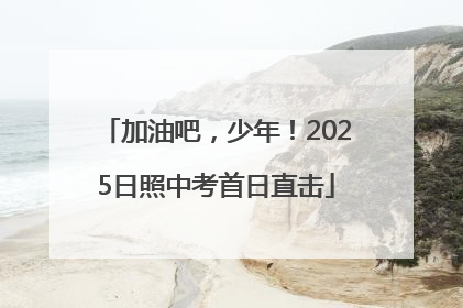 加油吧，少年！2025日照中考首日直击