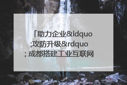 助力企业“攻防升级” 成都搭建工业互联网安全供需对接平台