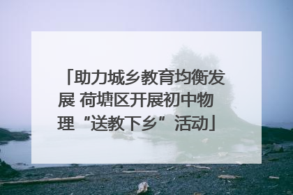 助力城乡教育均衡发展 荷塘区开展初中物理“送教下乡”活动