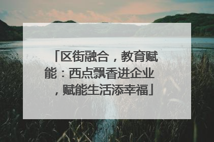 区街融合，教育赋能：西点飘香进企业，赋能生活添幸福