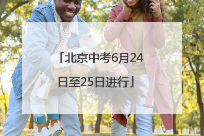 北京中考6月24日至25日进行
