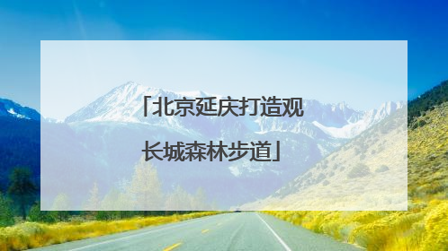 北京延庆打造观长城森林步道