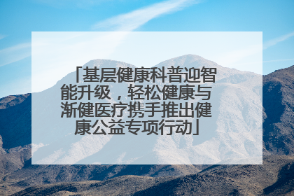 基层健康科普迎智能升级，轻松健康与渐健医疗携手推出健康公益专项行动