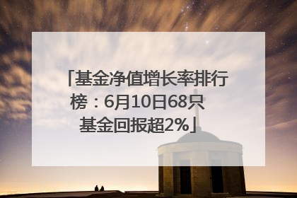 基金净值增长率排行榜：6月10日68只基金回报超2%