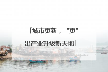 城市更新，“更”出产业升级新天地