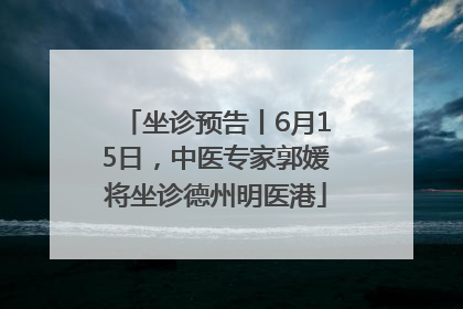 坐诊预告丨6月15日，中医专家郭媛将坐诊德州明医港