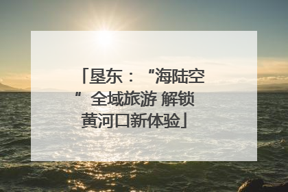 垦东：“海陆空”全域旅游 解锁黄河口新体验