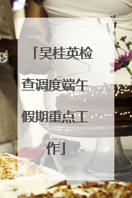 吴桂英检查调度端午假期重点工作
