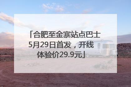 合肥至金寨站点巴士5月29日首发，开线体验价29.9元